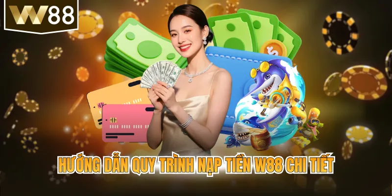 Hướng dẫn quy trình nạp tiền w88 chi tiết