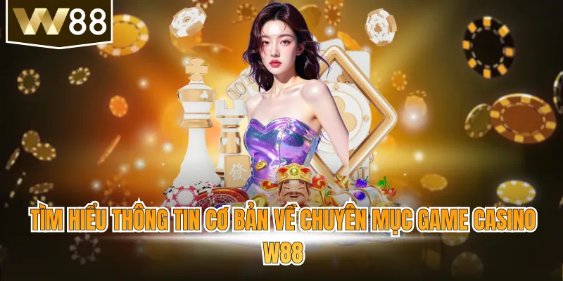 Tìm hiểu thông tin cơ bản về chuyên mục game casino W88